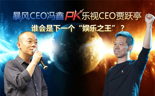 暴风CEO冯鑫PK乐视CEO贾跃亭：谁会是下一个“娱乐之王”？